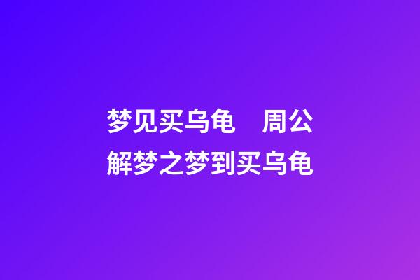 梦见买乌龟　周公解梦之梦到买乌龟